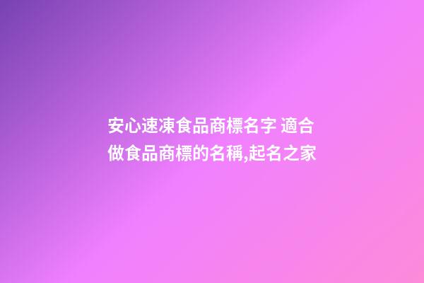 安心速凍食品商標名字 適合做食品商標的名稱,起名之家-第1張-商標起名-玄機派
